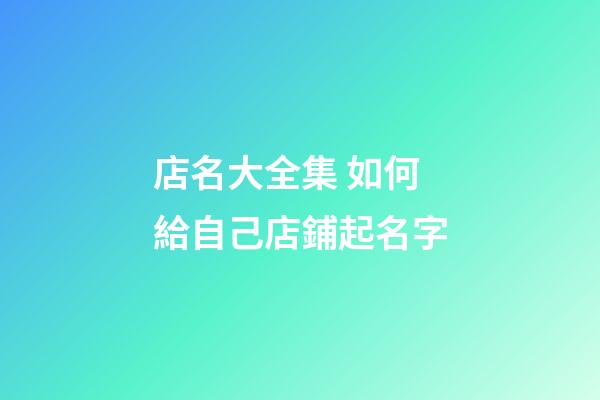 店名大全集 如何給自己店鋪起名字-第1張-店鋪起名-玄機派